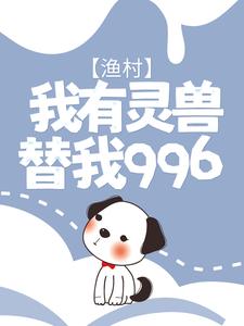 渔村：我有灵兽替我996这本小说怎么样？免费在线阅读试试