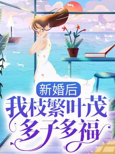 已完结小说《新婚后，我枝繁叶茂多子多福》章节在线阅读