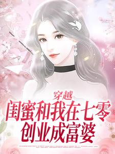 已完结小说《穿越：闺蜜和我在七零创业成富婆》最新章节