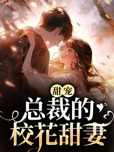 小说《甜宠：总裁的校花甜妻》在线章节阅读