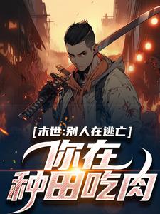 完结版《末世：别人在逃亡，你在种田吃肉？》在线免费阅读