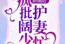 《新婚后，疯批阔少护妻忙》全集免费在线阅读（罗卿卿阎泽睿）-读书翁