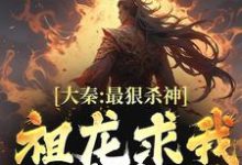 完结版《大秦：最狠杀神，祖龙求我别杀了》免费阅读-读书翁