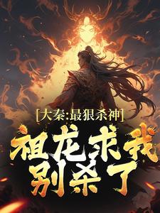 完结版《大秦：最狠杀神，祖龙求我别杀了》免费阅读