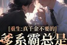 完结版《重生：真千金不要的爹系霸总是我的天菜》章节目录在线阅读-读书翁