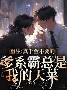 完结版《重生：真千金不要的爹系霸总是我的天菜》章节目录在线阅读