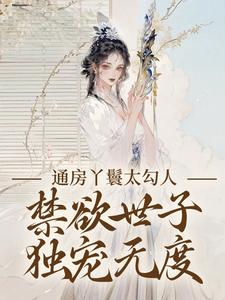 幼梨顾玉衡小说叫什么（通房丫鬟太勾人，禁欲世子独宠无度免费阅读）