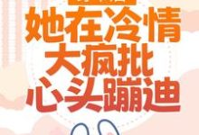 完结版《穿书后，她在冷情大疯批心头蹦迪》章节目录在线阅读-读书翁