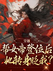 小说《穿越：帮女帝登位后，她转身贬我？》章节阅读