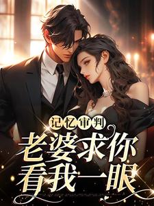 完结版《记忆审判：老婆求你看我一眼》章节阅读