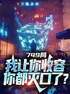 求749局：我让你收容，你都灭口了？小说免费资源