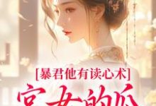 完结版《暴君他有读心术，宫女的瓜藏不住》在线免费阅读-读书翁