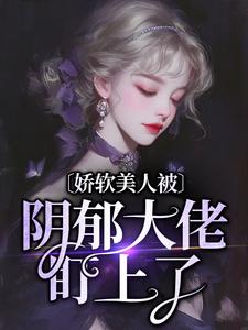 完结版《娇软美人被阴郁大佬盯上了》章节目录在线阅读