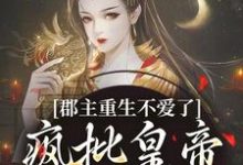 完结版《郡主重生不爱了，疯批皇帝红了眼》免费阅读-读书翁