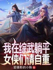 完结版《我在综武躺平，女侠们请自重！》在线免费阅读