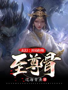 《玄幻：开局拒绝至尊骨》全集免费在线阅读（林霄李青鱼）