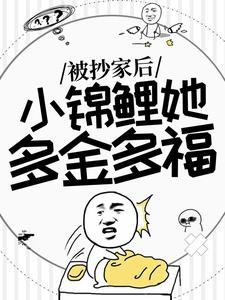 小说《被抄家后，小锦鲤她多金多福》章节免费阅读