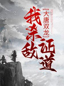 《大唐双龙：我杀敌证道》小说章节在线试读，《大唐双龙：我杀敌证道》最新章节目录