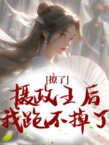 完结版《撩了摄政王后，我跑不掉了》免费阅读