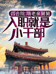 完结版《四合院：啃老亲舅舅，入职就是小干部》免费阅读