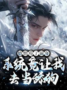 完结版《悄悄苟了前年，系统竟让我去当舔狗》章节目录在线阅读