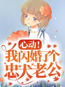 《心动！我闪婚了个忠犬老公》全集免费在线阅读（楼阮）