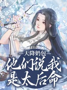 完结版《天降奶包，他们说我是太后命》章节目录在线阅读