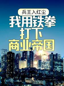 寻找能够免费阅读兵王入红尘：我用铁拳打下商业帝国小说的平台