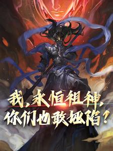 《我，永恒祖神，你们也敢诬陷？》小说章节在线试读，《我，永恒祖神，你们也敢诬陷？》最新章节目录