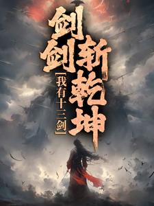 《我有十三剑，剑剑斩乾坤》全集免费在线阅读（陆无尘）