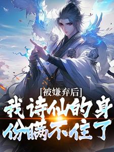 完结版《被嫌弃后，我诗仙的身份瞒不住了》在线免费阅读