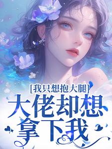 完结版《我只想抱大腿，大佬却想拿下我》章节阅读