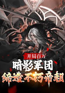 完结版《开局百万暗影军团！缔造不朽帝朝》章节阅读