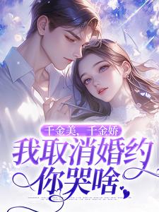 完结版《千金美，千金娇，我取消婚约你哭啥》在线免费阅读