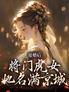 已完结小说《退婚后，将门虎女她名满京城》章节免费阅读