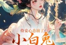 完结版《侍妾心态崩了，小白兔形象已毁》章节目录在线阅读-读书翁