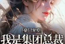 完结版《豪门宠爱：我是集团总裁的白月光》章节阅读-读书翁