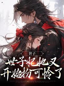 完结版《世子，世子妃她又开始扮可怜了》章节阅读