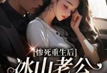 完结版《惨死重生后，冰山老公变疯批了》章节目录在线阅读-读书翁