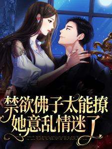 完结版《禁欲佛子太能撩，她意乱情迷了》章节目录在线阅读