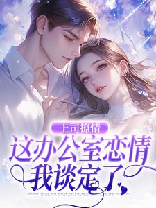 完结版《上司撩情，这办公室恋情我谈定了》章节阅读