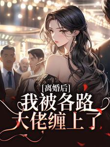 完结版《离婚后，我被各路大佬缠上了》章节阅读