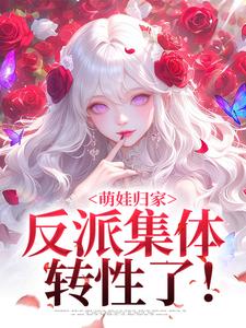 完结版《萌娃归家，反派集体转性了！》章节阅读