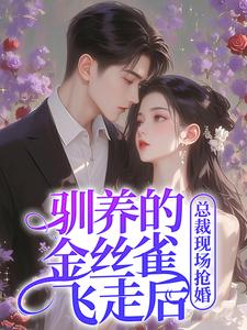 完结版《驯养的金丝雀飞走后，总裁现场抢婚》在线免费阅读