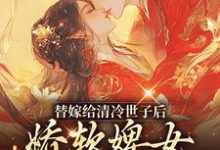 完结版《替嫁给清冷世子后，娇软婢女要翻身》章节目录在线阅读-读书翁