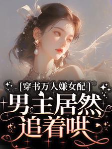 小说《穿书万人嫌女配，男主居然追着哄》在线章节阅读