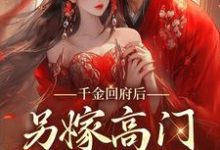 完结版《千金回府后，另嫁高门享清福》章节目录在线阅读-读书翁