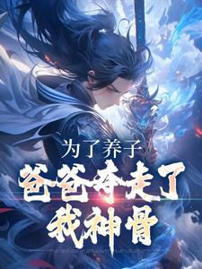 完结版《为了养子，爸爸夺走了我神骨》章节目录在线阅读