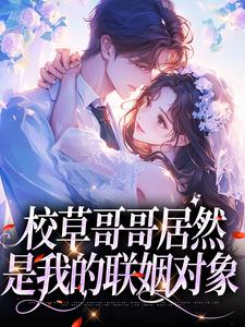 完结版《校草哥哥居然是我的联姻对象》在线免费阅读