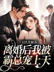 完结版《日久生情：离婚后我被霸总宠上天》章节阅读